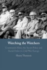 Watching the Watchers : Communist Elites, the Secret Police and Social Order in Cold War Europe - eBook
