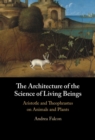 The Architecture of the Science of Living Beings : Aristotle and Theophrastus on Animals and Plants - Book
