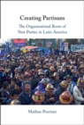 Creating Partisans : The Organizational Roots of New Parties in Latin America - Book