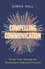 Compelling Communication : Writing, Public Speaking and Storytelling for Professional Success - eBook