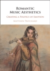 Romantic Music Aesthetics : Creating a Politics of Emotion - Book