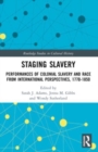 Staging Slavery : Performances of Colonial Slavery and Race from International Perspectives, 1770-1850 - Book