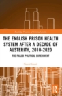 The English Prison Health System After a Decade of Austerity, 2010-2020 : The Failed Political Experiment - Book