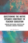 Questioning the Native Speaker Construct in Teacher Education : Enabling Multilingual Identities and Decolonial Language Pedagogies - Book