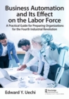 Business Automation and Its Effect on the Labor Force : A Practical Guide for Preparing Organizations for the Fourth Industrial Revolution - Book