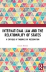 International Law and the Relationality of States : A Critique of Theories of Recognition - Book