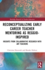 Reconceptualizing Early Career Teacher Mentoring as Reggio-Inspired : Insights from Collaborative Research with Art Teachers - Book