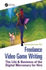 Freelance Video Game Writing : The Life & Business of the Digital Mercenary for Hire - Book