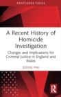 A Recent History of Homicide Investigation : Changes and Implications for Criminal Justice in England and Wales - Book