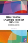 Female Football Spectators in Britain 1863-1939 : A Historical Analysis - Book