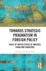 Towards Strategic Pragmatism in Foreign Policy : Cases of United States of America, China and Singapore - Book