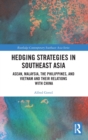 Hedging Strategies in Southeast Asia : ASEAN, Malaysia, the Philippines, and Vietnam and their Relations with China - Book
