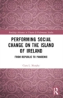 Performing Social Change on the Island of Ireland : From Republic to Pandemic - Book