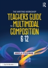 The Writing Workshop Teacher's Guide to Multimodal Composition (6-12) - Book