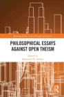 Philosophical Essays Against Open Theism - Book