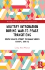 Military Integration during War-to-Peace Transitions : South Sudan’s Attempt to Manage Armed Groups, 2006-13 - Book