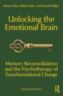 Unlocking the Emotional Brain : Memory Reconsolidation and the Psychotherapy of Transformational Change - Book