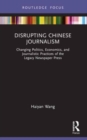 Disrupting Chinese Journalism : Changing Politics, Economics, and Journalistic Practices of the Legacy Newspaper Press - Book