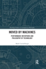 Moved by Machines : Performance Metaphors and Philosophy of Technology - Book