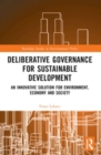 Deliberative Governance for Sustainable Development : An Innovative Solution for Environment, Economy and Society - Book