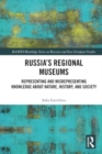 Russia's Regional Museums : Representing and Misrepresenting Knowledge about Nature, History and Society - Book