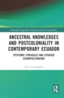 Ancestral Knowledges and Postcoloniality in Contemporary Ecuador : Epistemic Struggles and Situated Cosmopolitanisms - Book