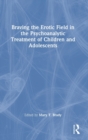 Braving the Erotic Field in the Psychoanalytic Treatment of Children and Adolescents - Book