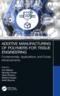 Additive Manufacturing of Polymers for Tissue Engineering : Fundamentals, Applications, and Future Advancements - Book