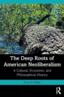The Deep Roots of American Neoliberalism : A Cultural, Economic, and Philosophical History - Book