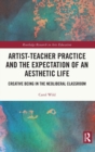 Artist-Teacher Practice and the Expectation of an Aesthetic Life : Creative Being in the Neoliberal Classroom - Book