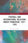 Football and International Relations under Francoism, 1937–1975 - Book