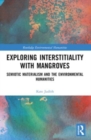 Exploring Interstitiality with Mangroves : Semiotic Materialism and the Environmental Humanities - Book