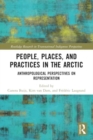 People, Places, and Practices in the Arctic : Anthropological Perspectives on Representation - Book