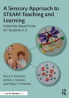 A Sensory Approach to STEAM Teaching and Learning : Materials-Based Units for Students K-6 - Book