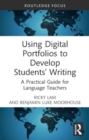 Using Digital Portfolios to Develop Students’ Writing : A Practical Guide for Language Teachers - Book