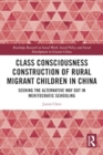 Class Consciousness Construction of Rural Migrant Children in China : Seeking the Alternative Way Out in Meritocratic Schooling - Book
