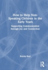 How to Help Non-Speaking Children in the Early Years : Supporting Communication through Joy and Connection - Book