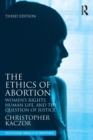 The Ethics of Abortion : Women’s Rights, Human Life, and the Question of Justice - Book