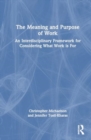 The Meaning and Purpose of Work : An Interdisciplinary Framework for Considering What Work is For - Book