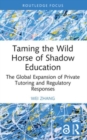 Taming the Wild Horse of Shadow Education : The Global Expansion of Private Tutoring and Regulatory Responses - Book