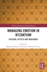 Managing Emotion in Byzantium : Passions, Affects and Imaginings - Book