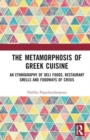 The Metamorphosis of Greek Cuisine : An Ethnography of Deli Foods, Restaurant Smells and Foodways of Crisis - Book