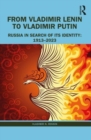 From Vladimir Lenin to Vladimir Putin : Russia in Search of Its Identity: 1913–2023 - Book
