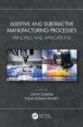 Additive and Subtractive Manufacturing Processes : Principles and Applications - Book