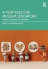 A New Role for Museum Educators : Purpose, Approach, and Mindset - Book