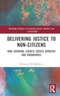 Delivering Justice to Non-Citizens : How Criminal Courts Create Borders and Boundaries - Book