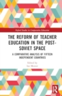 The Reform of Teacher Education in the Post-Soviet Space : A Comparative Analysis of Fifteen Independent Countries - Book
