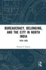 Bureaucracy, Belonging, and the City in North India : 1870-1930 - Book