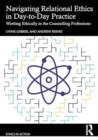 Navigating Relational Ethics in Day-to-Day Practice : Working Ethically in the Counselling Professions - Book