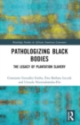 Pathologizing Black Bodies : The Legacy of Plantation Slavery - Book